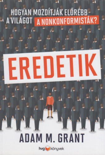 Adam Grant: Eredetik - Hogyan mozdítják előrébb a világot a nonkonformisták?