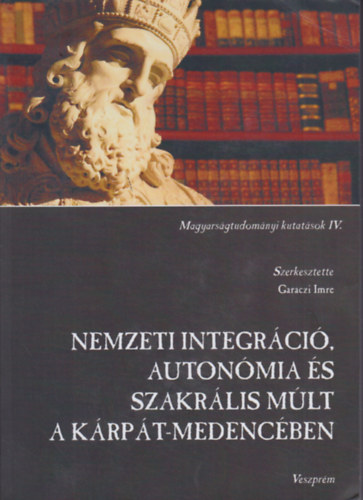 Garaczi Imre (felelős szerk.)  Nemzeti integráció, autonómia és szakrális múlt a Kárpát-medencében - Magyarságtudományi kutatások IV.