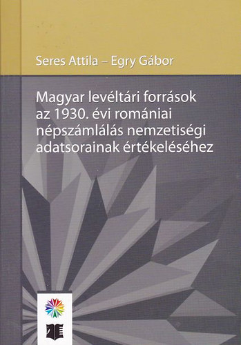 Seres Attila - Egry Gábor: Magyar levéltári források az 1930. évi romániai népszámlálás nemzetiségi adatsorainak értékeléséhez